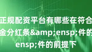 正规配资平台有哪些在符合有关基金分红条&ensp;件的前提下