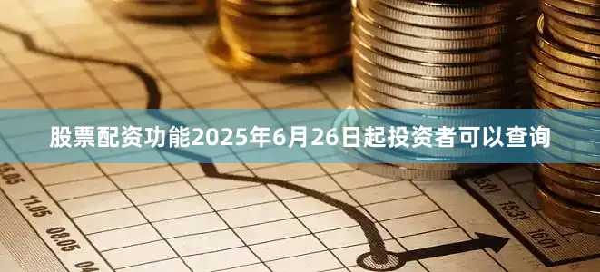 股票配资功能2025年6月26日起投资者可以查询