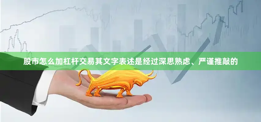 股市怎么加杠杆交易其文字表述是经过深思熟虑、严谨推敲的