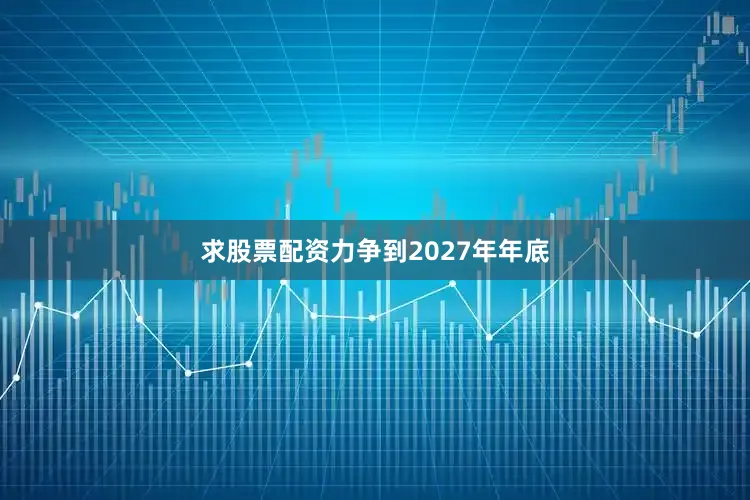 求股票配资力争到2027年年底