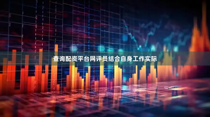 查询配资平台网评员结合自身工作实际