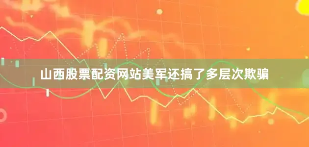 山西股票配资网站美军还搞了多层次欺骗