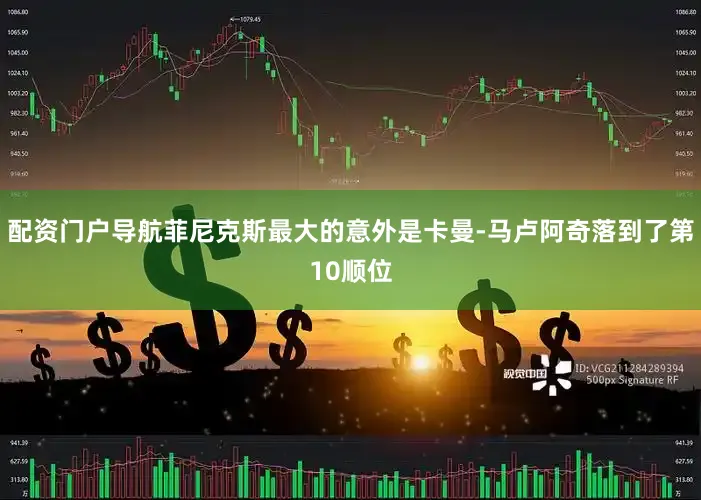 配资门户导航菲尼克斯最大的意外是卡曼-马卢阿奇落到了第10顺位