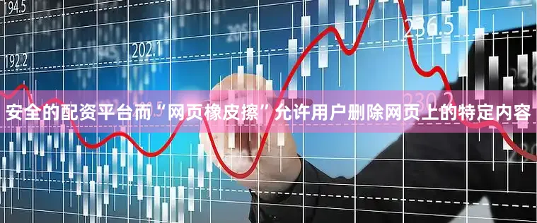 安全的配资平台而“网页橡皮擦”允许用户删除网页上的特定内容