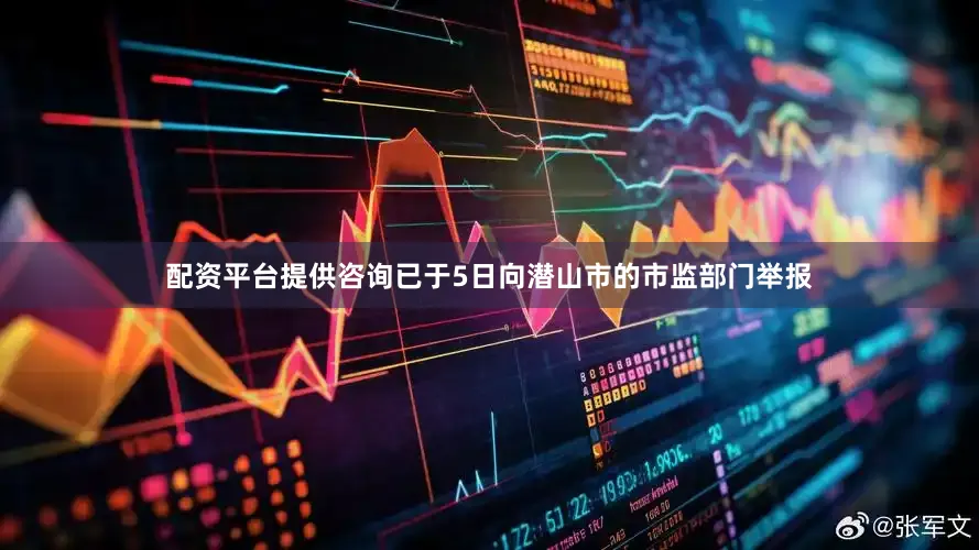 配资平台提供咨询已于5日向潜山市的市监部门举报