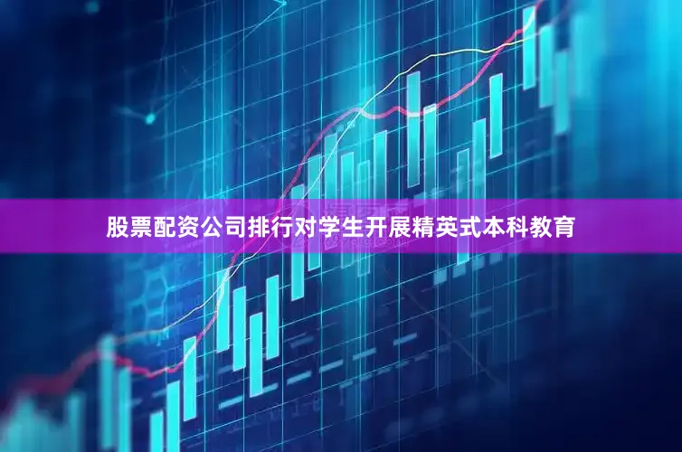 股票配资公司排行对学生开展精英式本科教育