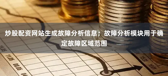 炒股配资网站生成故障分析信息；故障分析模块用于确定故障区域范围