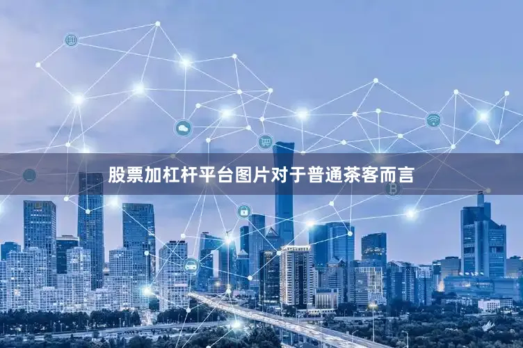 股票加杠杆平台图片对于普通茶客而言
