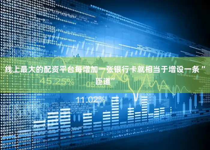 线上最大的配资平台每增加一张银行卡就相当于增设一条“匝道”
