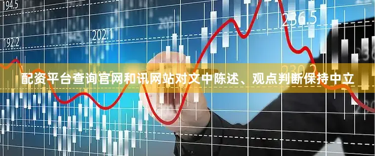 配资平台查询官网和讯网站对文中陈述、观点判断保持中立