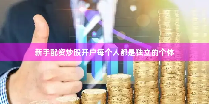 新手配资炒股开户每个人都是独立的个体