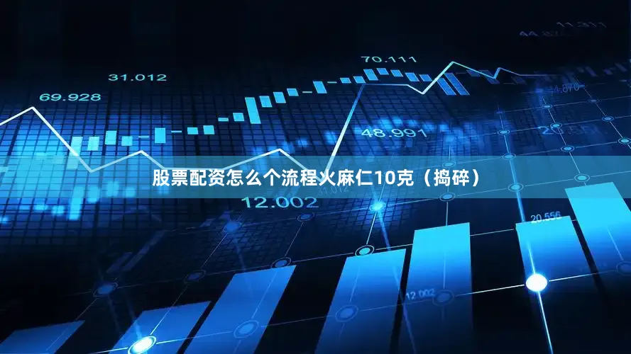 股票配资怎么个流程火麻仁10克（捣碎）