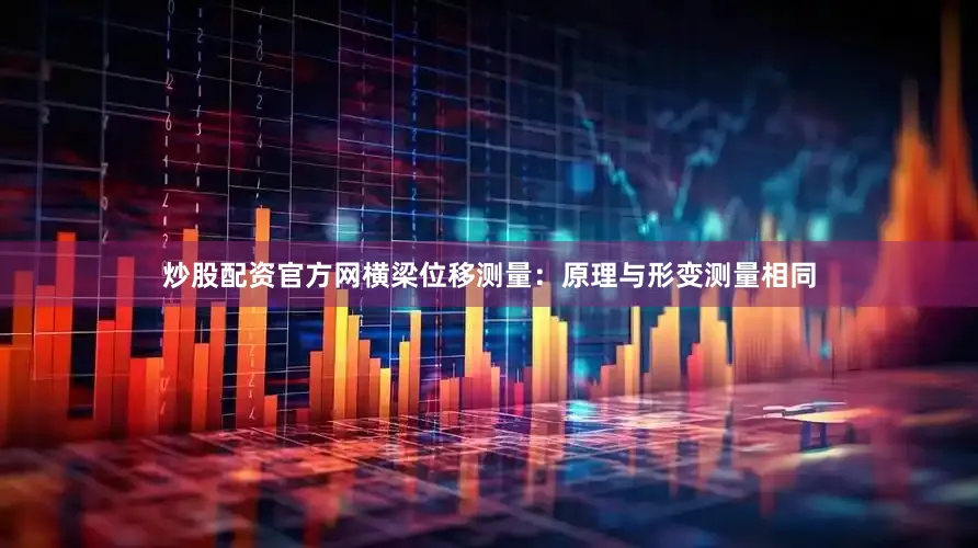 炒股配资官方网横梁位移测量：原理与形变测量相同