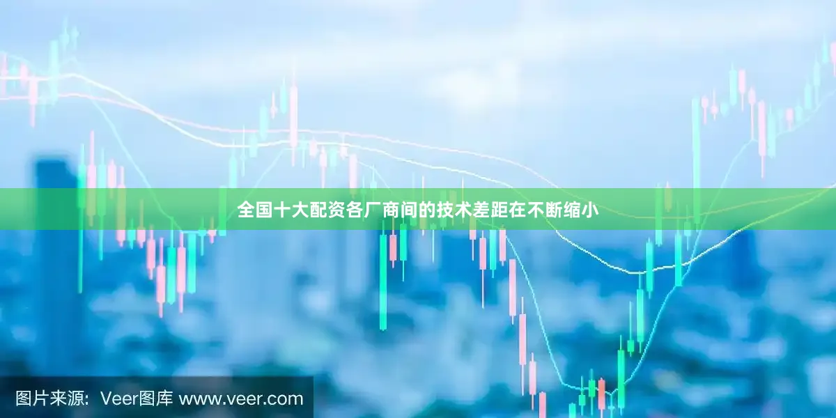 全国十大配资各厂商间的技术差距在不断缩小