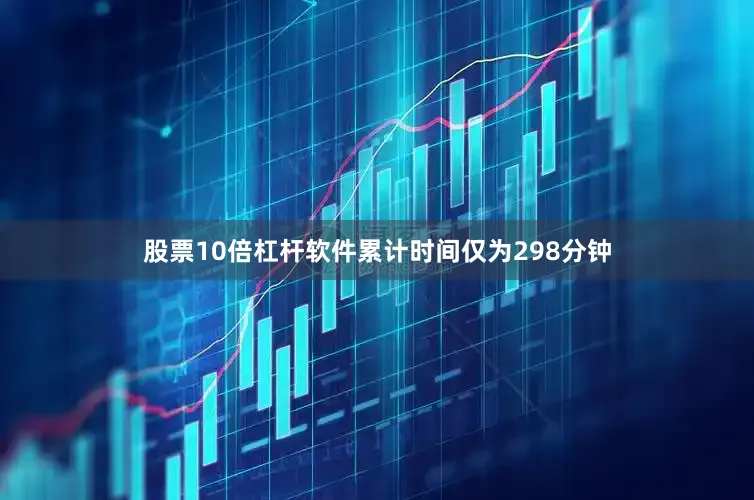 股票10倍杠杆软件累计时间仅为298分钟