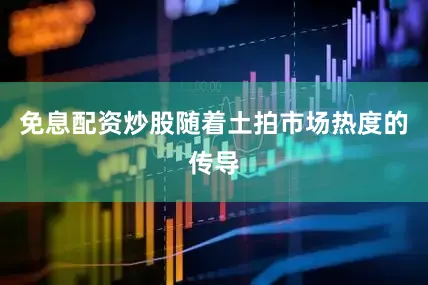 免息配资炒股随着土拍市场热度的传导