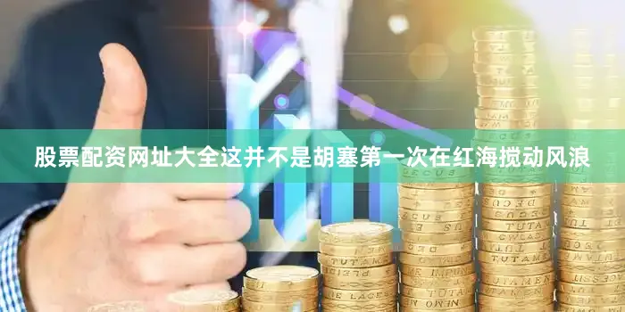 股票配资网址大全这并不是胡塞第一次在红海搅动风浪