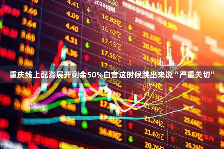 重庆线上配资展开剩余50%白宫这时候跳出来说“严重关切”