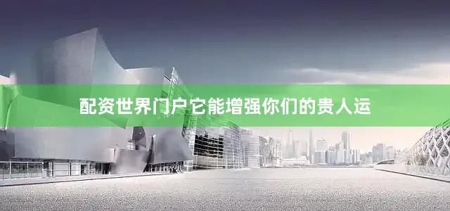 配资世界门户它能增强你们的贵人运