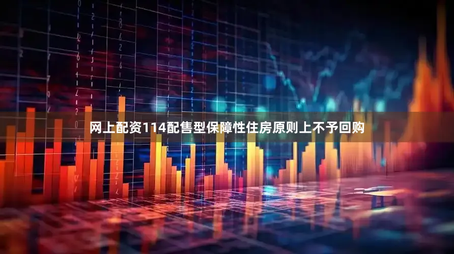 网上配资114配售型保障性住房原则上不予回购