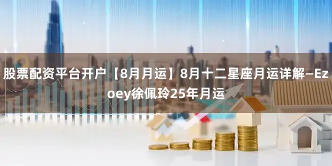 股票配资平台开户【8月月运】8月十二星座月运详解—Ezoey徐佩玲25年月运