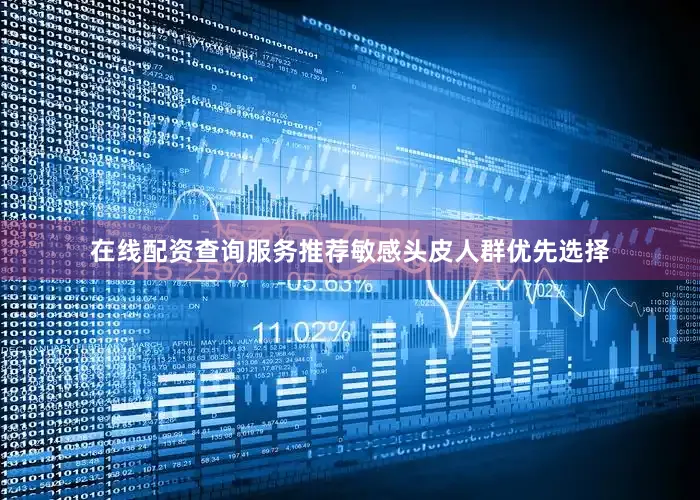 在线配资查询服务推荐敏感头皮人群优先选择