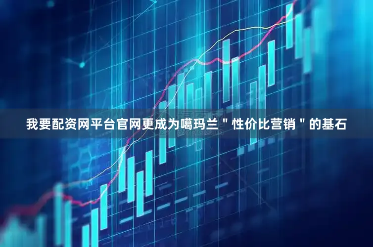 我要配资网平台官网更成为噶玛兰＂性价比营销＂的基石