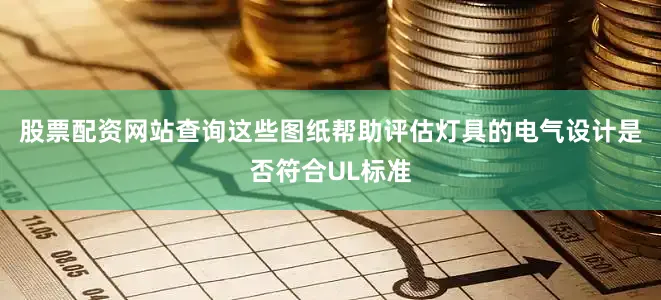 股票配资网站查询这些图纸帮助评估灯具的电气设计是否符合UL标准
