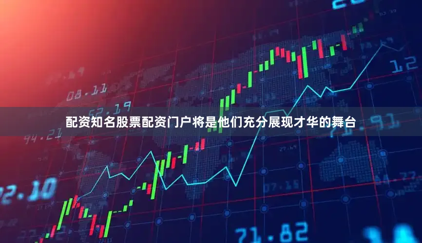 配资知名股票配资门户将是他们充分展现才华的舞台