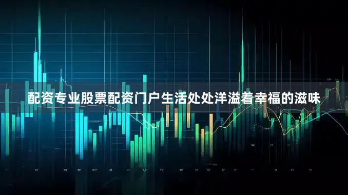 配资专业股票配资门户生活处处洋溢着幸福的滋味
